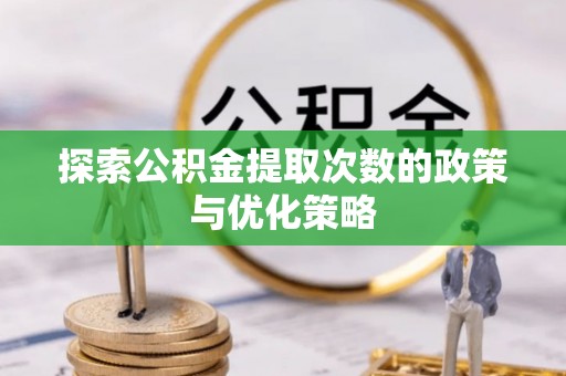 盘锦探索公积金提取次数的政策与优化策略