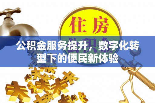 盘锦公积金服务提升，数字化转型下的便民新体验