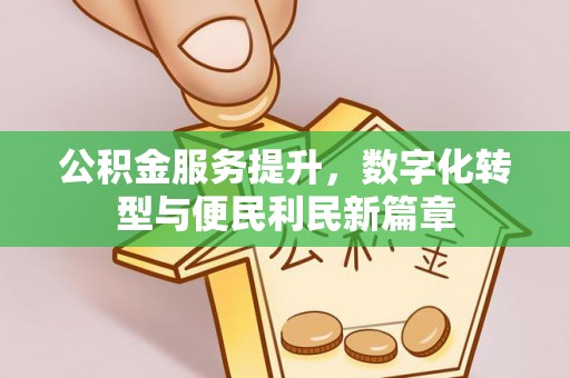 盘锦公积金服务提升，数字化转型与便民利民新篇章