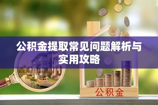 盘锦公积金提取常见问题解析与实用攻略