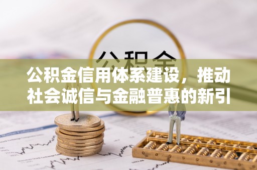 盘锦公积金信用体系建设，推动社会诚信与金融普惠的新引擎