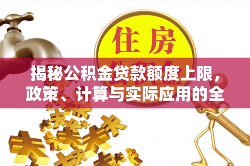 盘锦揭秘公积金贷款额度上限，政策、计算与实际应用的全面解析