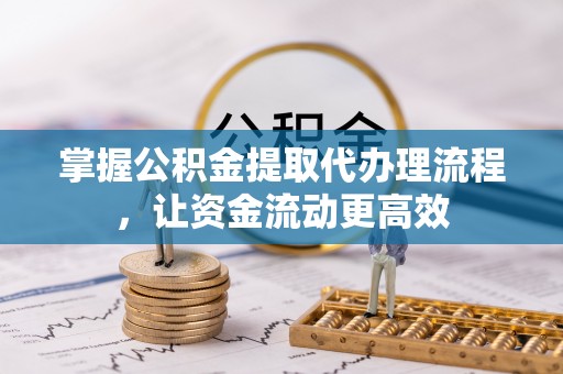 盘锦掌握公积金提取代办理流程，让资金流动更高效