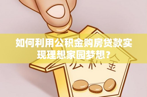 盘锦如何利用公积金购房贷款实现理想家园梦想？