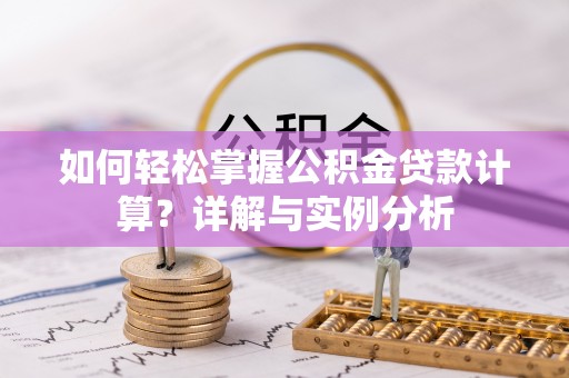 盘锦如何轻松掌握公积金贷款计算？详解与实例分析