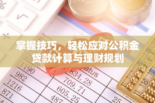 盘锦掌握技巧，轻松应对公积金贷款计算与理财规划