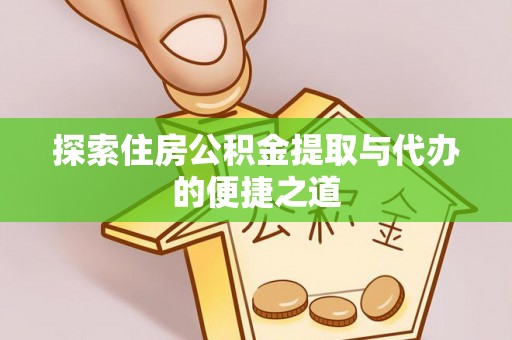 盘锦探索住房公积金提取与代办的便捷之道