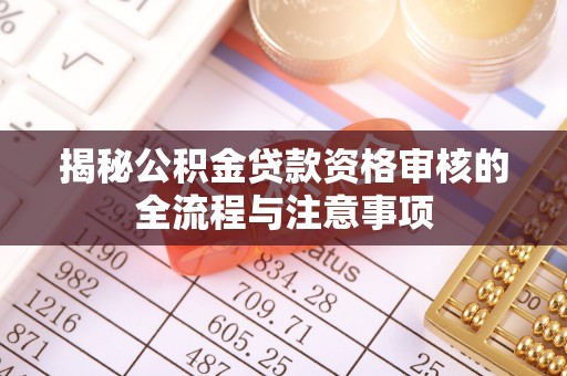盘锦揭秘公积金贷款资格审核的全流程与注意事项
