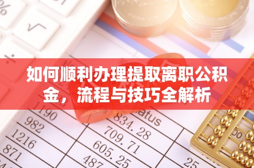 盘锦如何顺利办理提取离职公积金，流程与技巧全解析