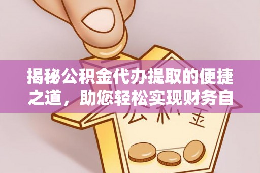 盘锦揭秘公积金代办提取的便捷之道，助您轻松实现财务自由