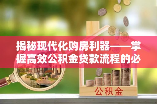 盘锦揭秘现代化购房利器——掌握高效公积金贷款流程的必备指南