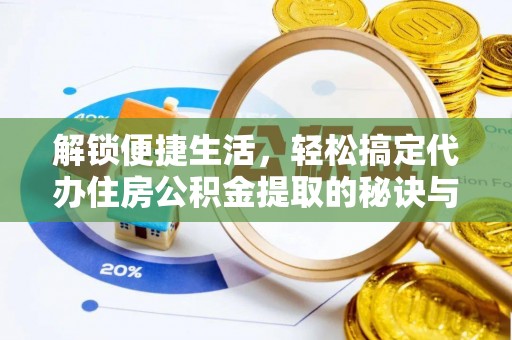 盘锦解锁便捷生活，轻松搞定代办住房公积金提取的秘诀与技巧
