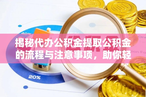 盘锦揭秘代办公积金提取公积金的流程与注意事项，助你轻松拿回属于你的钱