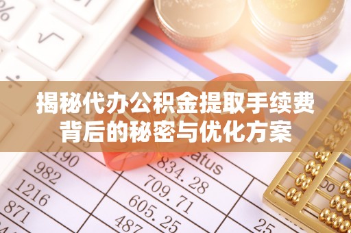 盘锦揭秘代办公积金提取手续费背后的秘密与优化方案