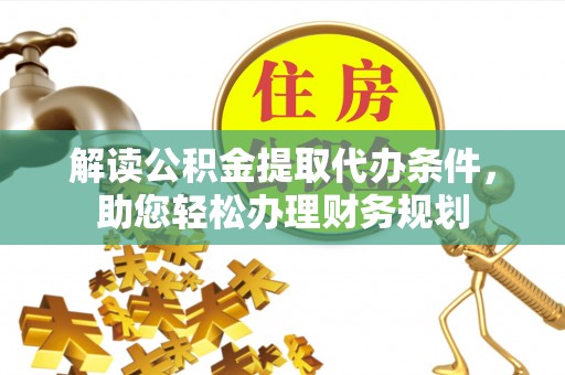 盘锦解读公积金提取代办条件，助您轻松办理财务规划