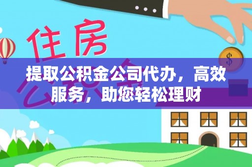 盘锦提取公积金公司代办，高效服务，助您轻松理财