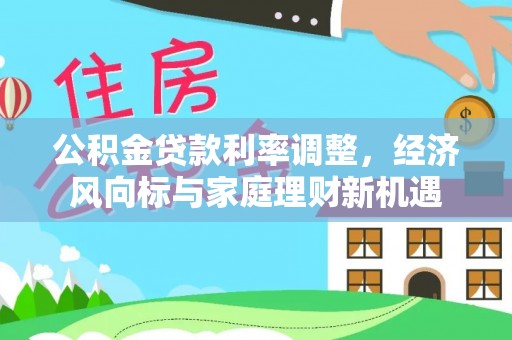盘锦公积金贷款利率调整，经济风向标与家庭理财新机遇