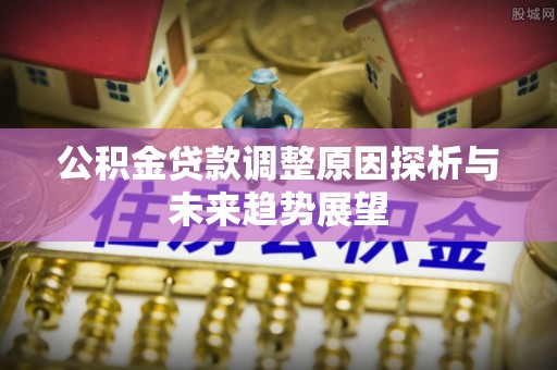 盘锦公积金贷款调整原因探析与未来趋势展望