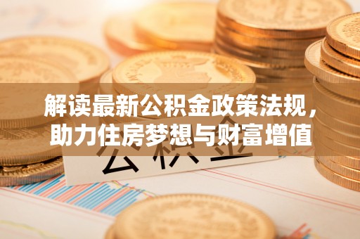盘锦解读最新公积金政策法规，助力住房梦想与财富增值