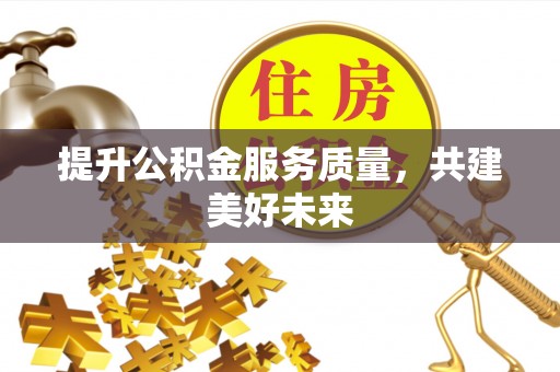 盘锦提升公积金服务质量，共建美好未来