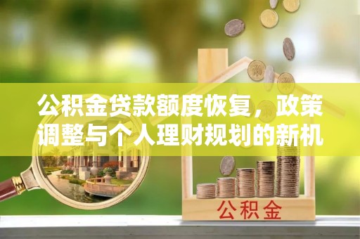 盘锦公积金贷款额度恢复，政策调整与个人理财规划的新机遇