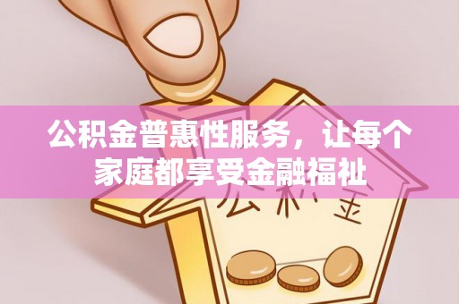 盘锦公积金普惠性服务，让每个家庭都享受金融福祉