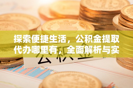 盘锦探索便捷生活，公积金提取代办哪里有，全面解析与实用指南