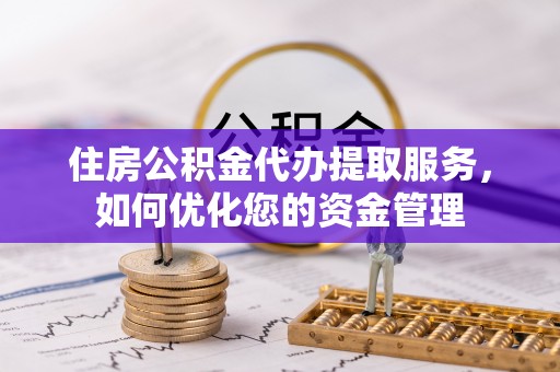 盘锦住房公积金代办提取服务，如何优化您的资金管理