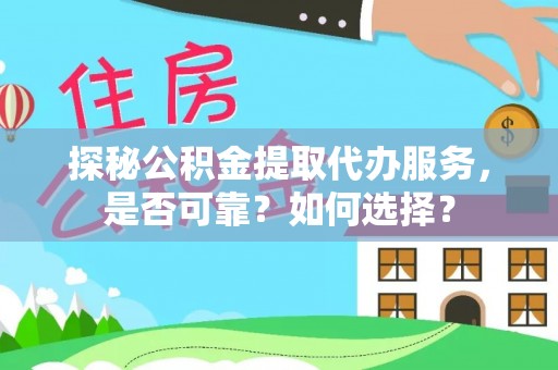 盘锦探秘公积金提取代办服务，是否可靠？如何选择？