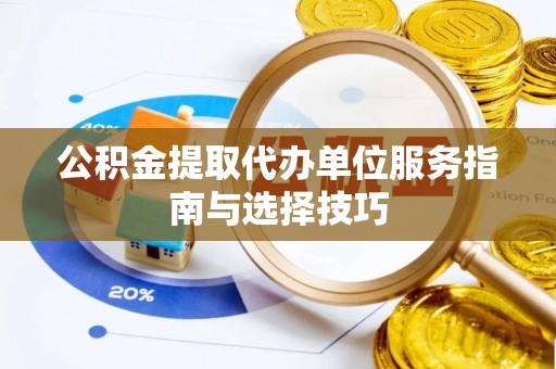 盘锦公积金提取代办单位服务指南与选择技巧