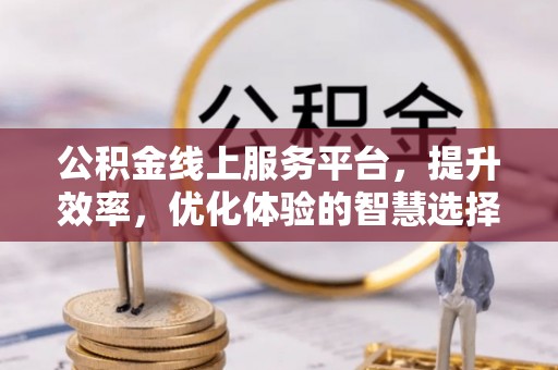 盘锦公积金线上服务平台，提升效率，优化体验的智慧选择