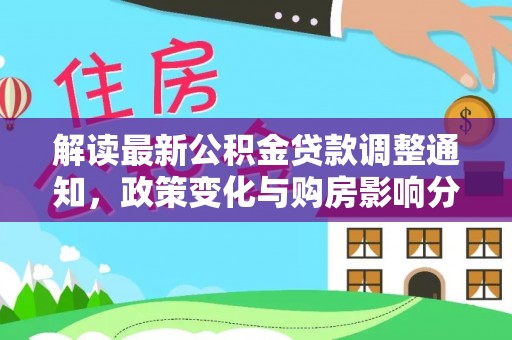 盘锦解读最新公积金贷款调整通知，政策变化与购房影响分析
