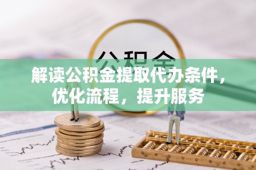 盘锦解读公积金提取代办条件，优化流程，提升服务