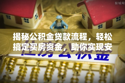 盘锦揭秘公积金贷款流程，轻松搞定买房资金，助你实现安居梦想