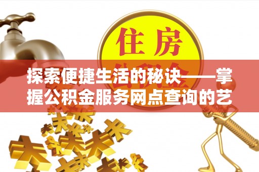 盘锦探索便捷生活的秘诀——掌握公积金服务网点查询的艺术