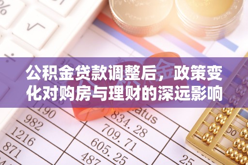 盘锦公积金贷款调整后，政策变化对购房与理财的深远影响