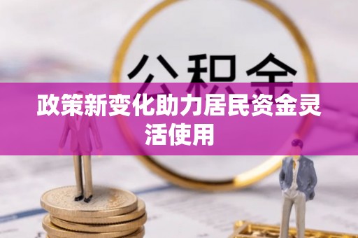 盘锦政策新变化助力居民资金灵活使用