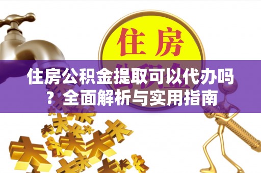 盘锦住房公积金提取可以代办吗？全面解析与实用指南