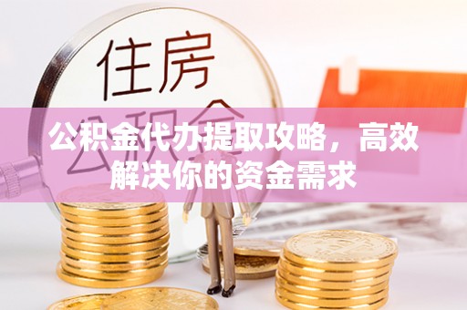 盘锦公积金代办提取攻略，高效解决你的资金需求