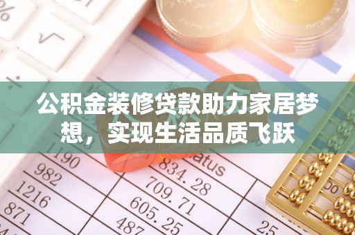 盘锦公积金装修贷款助力家居梦想，实现生活品质飞跃