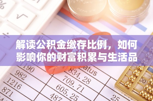 盘锦解读公积金缴存比例，如何影响你的财富积累与生活品质