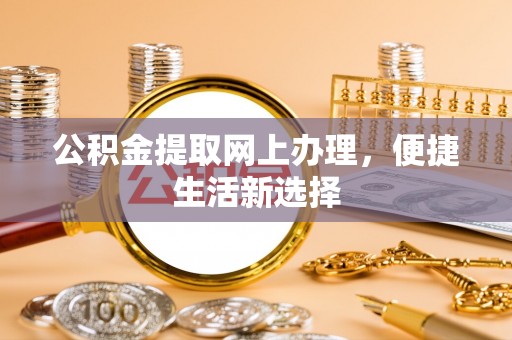 盘锦公积金提取网上办理，便捷生活新选择