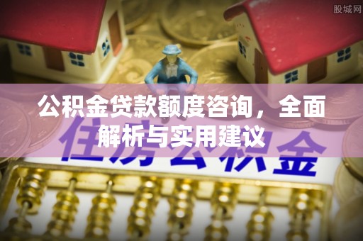 盘锦公积金贷款额度咨询，全面解析与实用建议