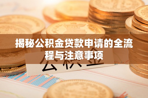盘锦揭秘公积金贷款申请的全流程与注意事项
