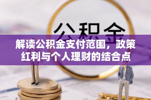 盘锦解读公积金支付范围，政策红利与个人理财的结合点