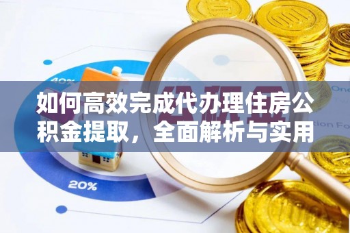 盘锦如何高效完成代办理住房公积金提取，全面解析与实用技巧