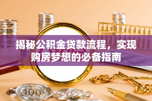 盘锦揭秘公积金贷款流程，实现购房梦想的必备指南