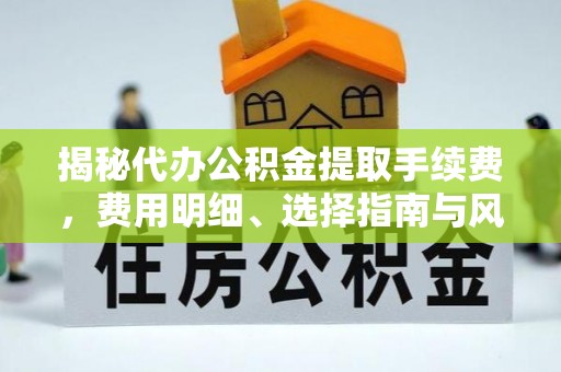 盘锦揭秘代办公积金提取手续费，费用明细、选择指南与风险防范