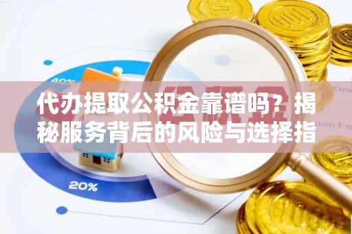 盘锦代办提取公积金靠谱吗？揭秘服务背后的风险与选择指南