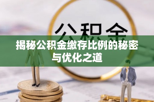 盘锦揭秘公积金缴存比例的秘密与优化之道